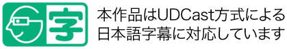 本作品はUDCast方式による日本語字幕に対応しています